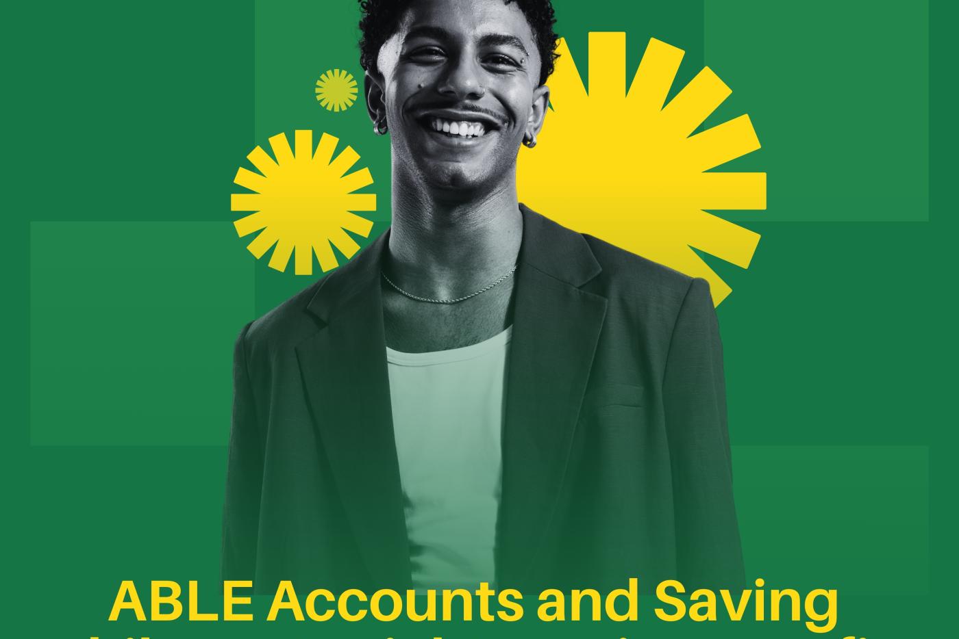 Green checkered background with individual highlighted by yellow sunshine sprays. Title of event (ABLE Accounts and Saving while on Social Security Benefits) is in yellow on this promotional image. Also shown are the ABLE Savings Plans Network logo, ABLE today logo and the NOSCR logo. A decorative button says Register Today.