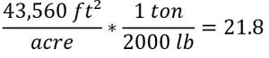 43,560 ft2/acre x 1 ton/2000 lbs = 21.8