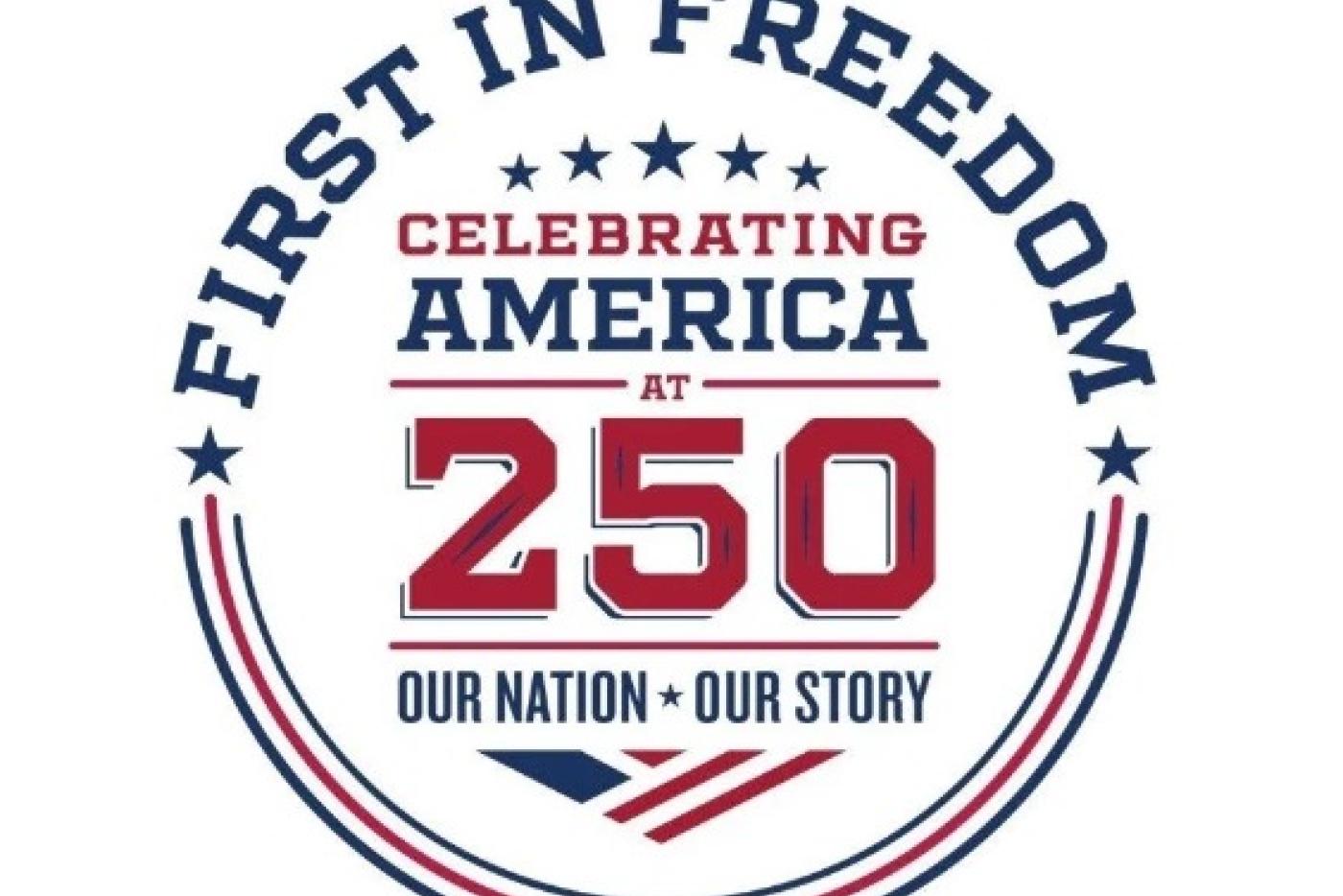 logo that says First in Freedom at the top, Celebrating America at 250 in the middle, and Our Nation Our Story at the bottom. Red and Blue colors.