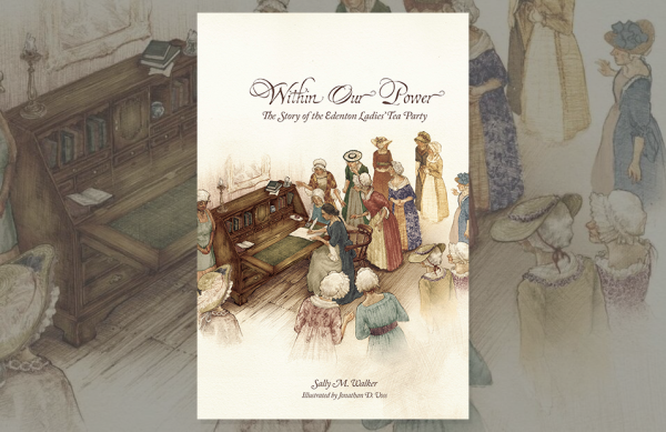Illustration of women in 18th-century attire gathered around a desk, some signing a document. Text reads: "Within Our Power: The Story of the Edenton Ladies’ Tea Party.