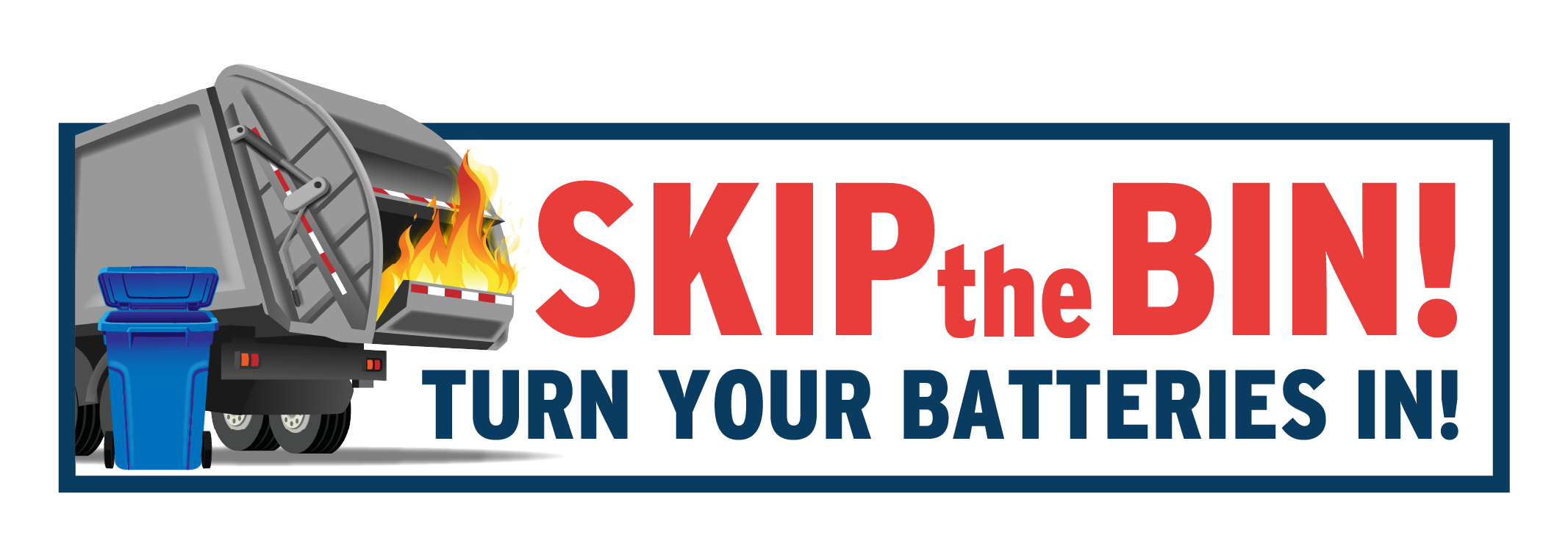 Image of fire in recycling truck with text Skip the Bin! Turn Your Batteries In!