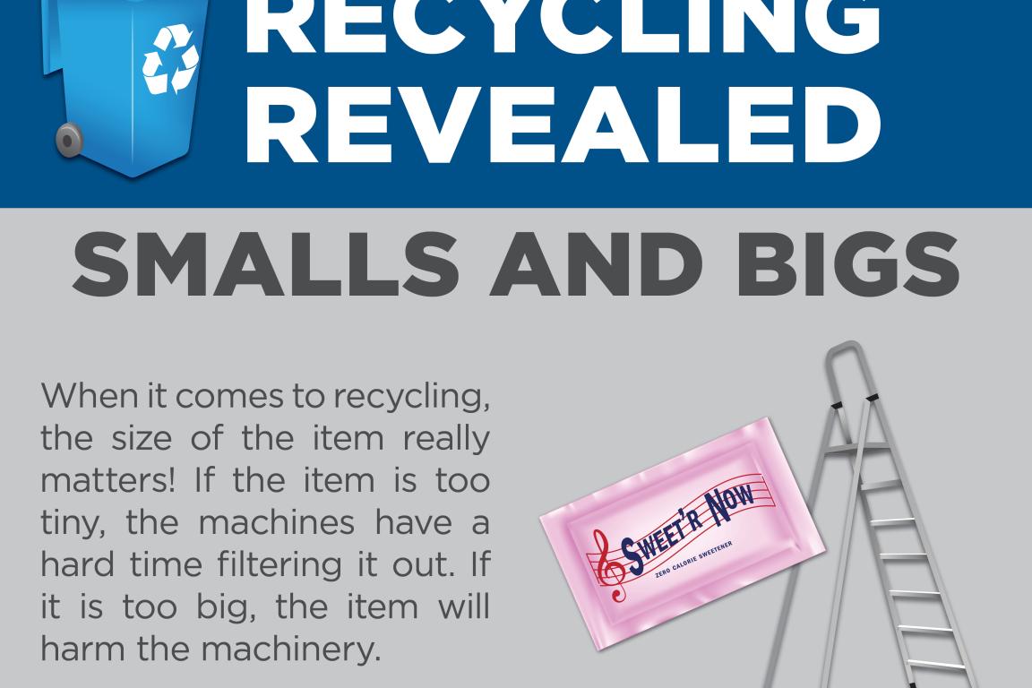 Items that are very small or large are hard for machines to sort and should not be put in your recycling bin.