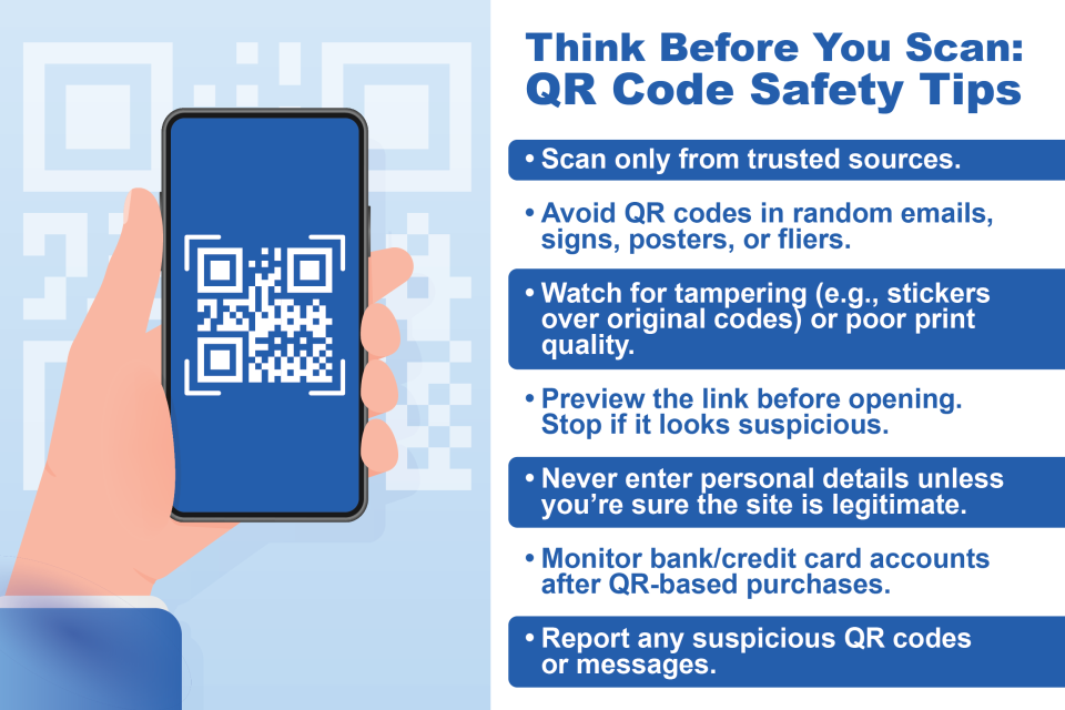 A hand holds a smartphone displaying a QR code. Next to it, there are QR Code Safety Tips listed: Scan only from trusted sources; Avoid QR codes in random emails, signs, posters, or flyers; Watch for tampering such as stickers over original codes; Preview links before opening; Never enter personal details unless the site is legitimate; Monitor bank or credit card accounts after QR-based purchases; Report any suspicious QR codes or messages.