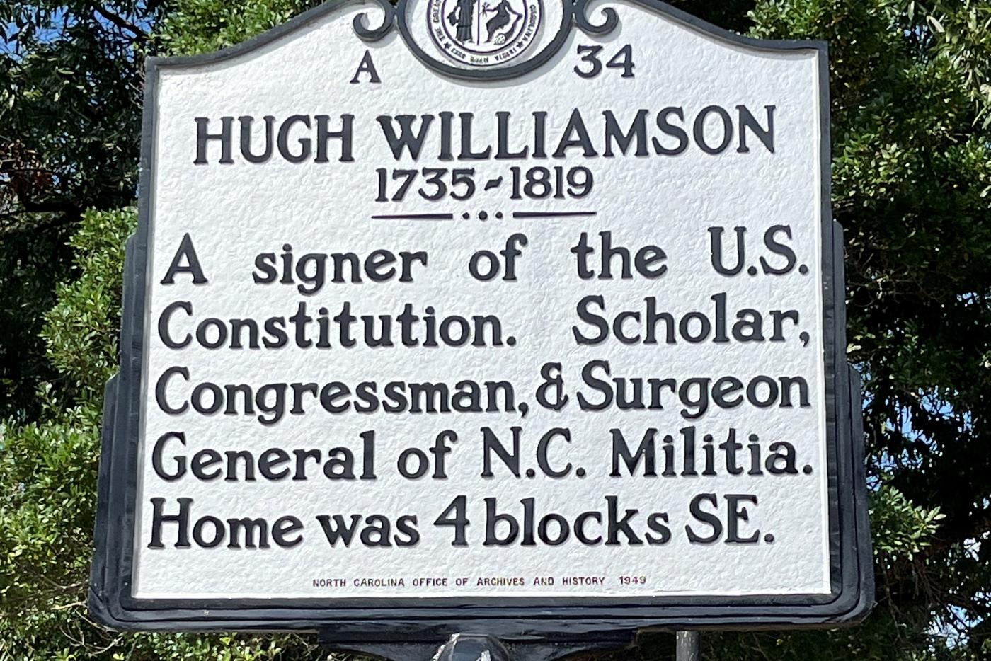 Hugh Williamson: A signer of the U.S. Constitution, Scholar, Congressman. and Surgeon General of N.C. Militia. Home was 4 blocks S.E.