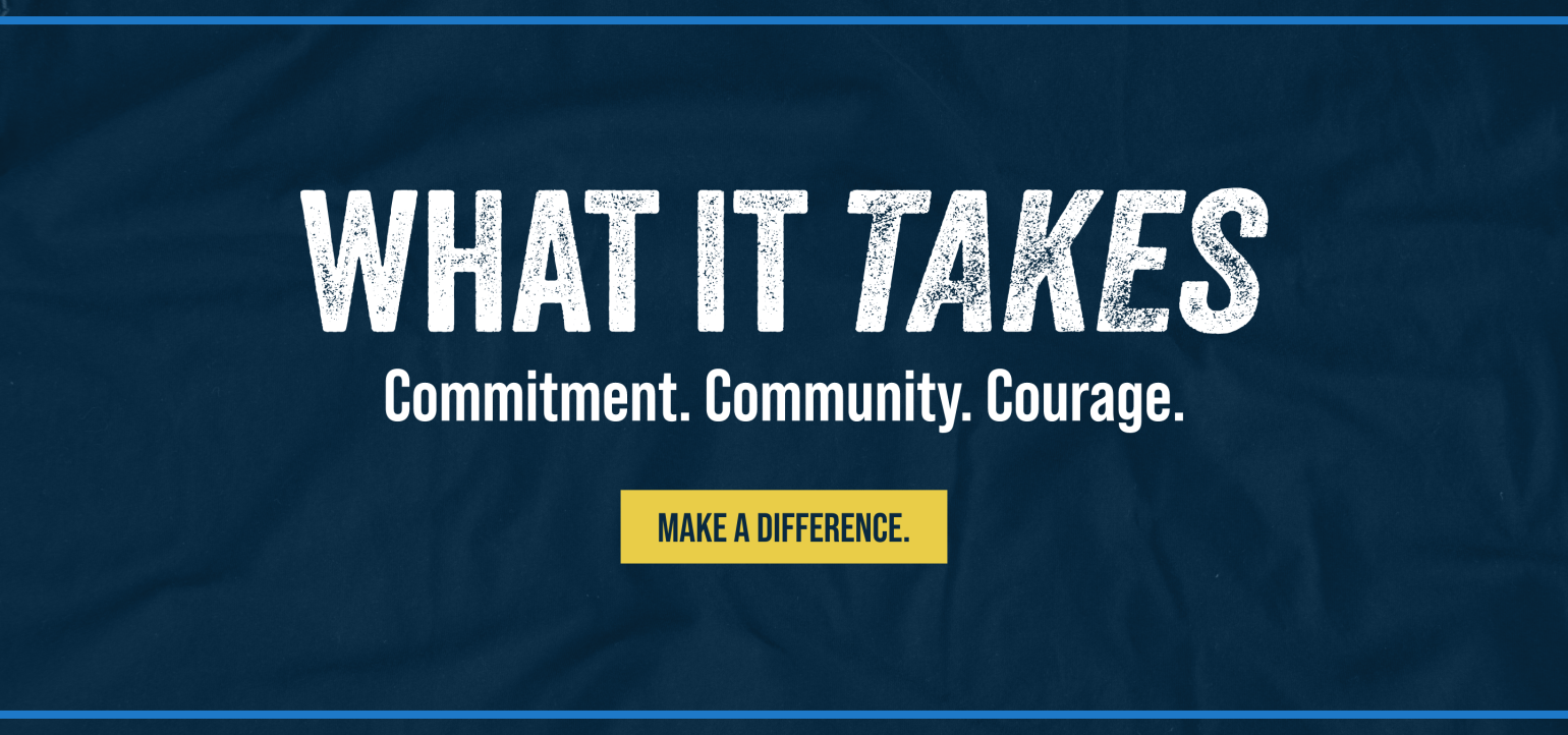 What it Takes. Commitment. Community. Courage. Make a Difference.