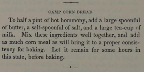 To half a pint of hot hommony, add a large spoonful of butter, a salt-spoonful of salt, and a large tea-cup of milk. Mix these ingredients well together, and add as much corn meal as will bring it to a proper consistency for baking. Let it remain for some hours in this state, before baking.